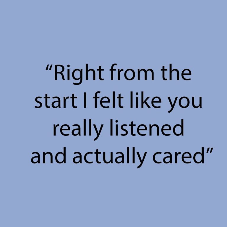 "Right from the start I felt like you really listened and actually cared"